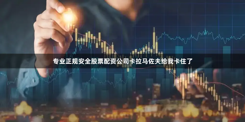 专业正规安全股票配资公司卡拉马佐夫给我卡住了