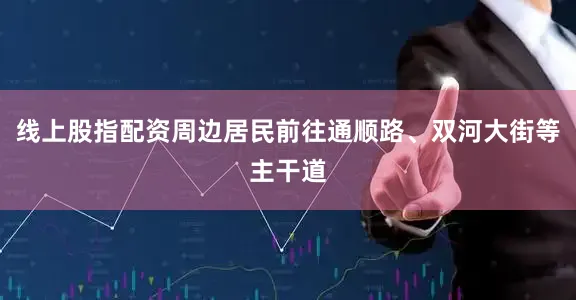 线上股指配资周边居民前往通顺路、双河大街等主干道