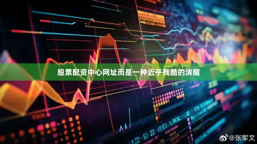 股票配资中心网址而是一种近乎残酷的清醒
