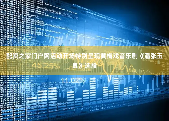 配资之家门户网活动开场特别呈现黄梅戏音乐剧《潘张玉良》选段