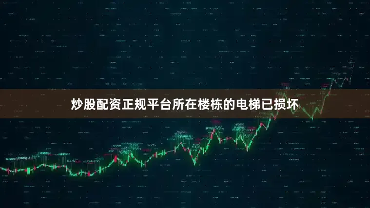 炒股配资正规平台所在楼栋的电梯已损坏