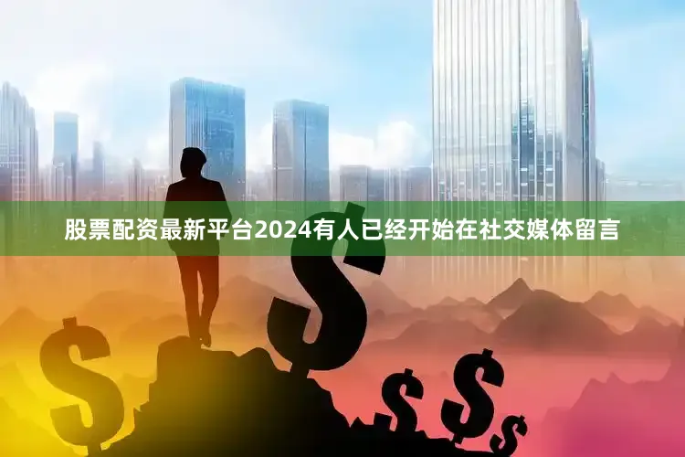 股票配资最新平台2024有人已经开始在社交媒体留言