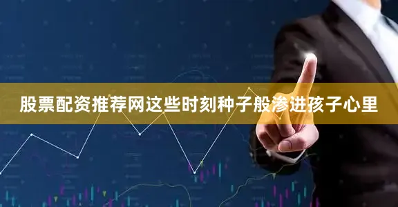 股票配资推荐网这些时刻种子般渗进孩子心里