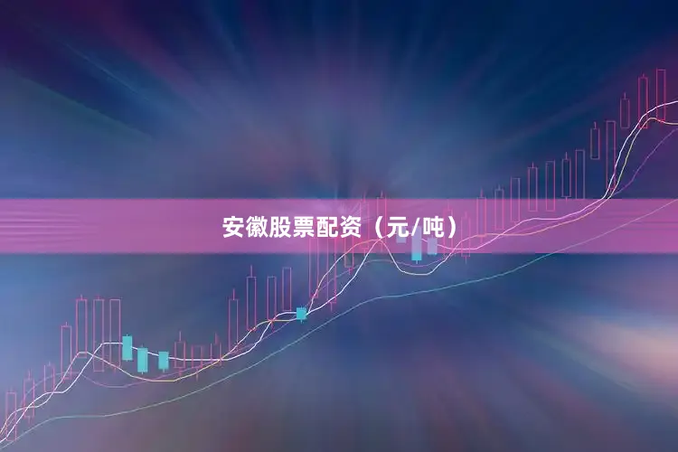 安徽股票配资（元/吨）